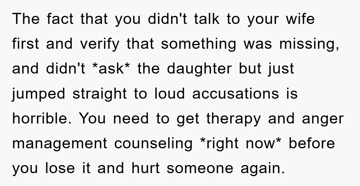 The fact that you didn't talk to your wife first and verify that something was missing, and didn't *ask* the daughter but just jumped straight to loud accusations is horrible....
