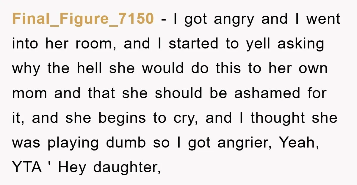 Final_Figure_7150 − I got angry and I went into her room, and I started to yell asking why the hell she would do this to her own mom and that...
