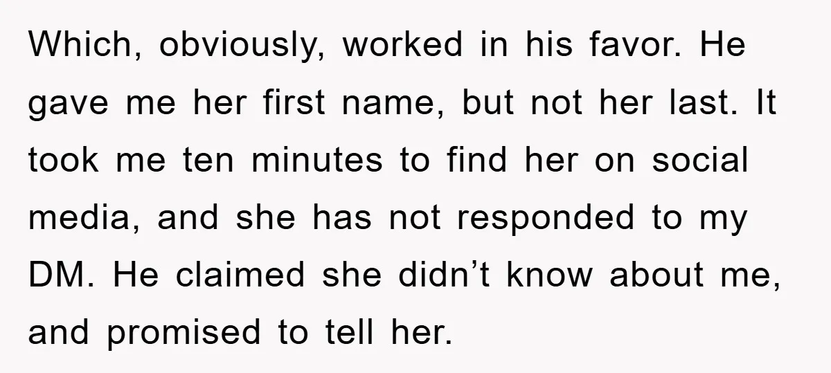 Which, obviously, worked in his favor. He gave me her first name, but not her last. It took me ten minutes to find her on social media, and she has...