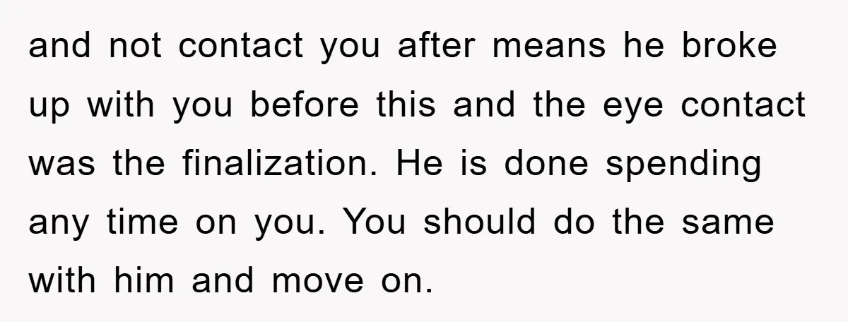 and not contact you after means he broke up with you before this and the eye contact was the finalization. He is done spending any time on you. You should...