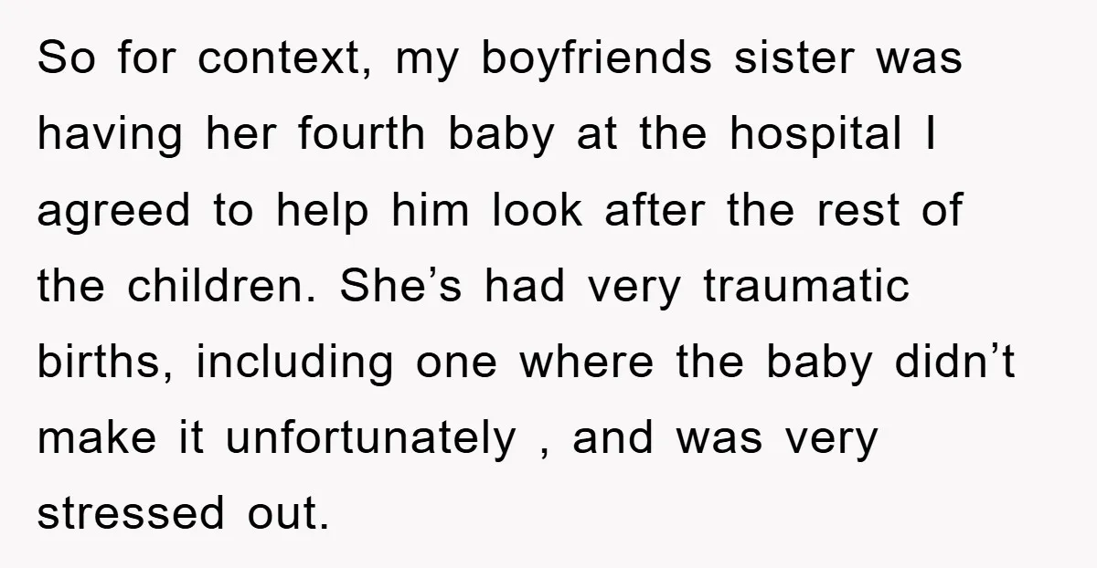 So for context, my boyfriends sister was having her fourth baby at the hospital I agreed to help him look after the rest of the children. She’s had very traumatic...