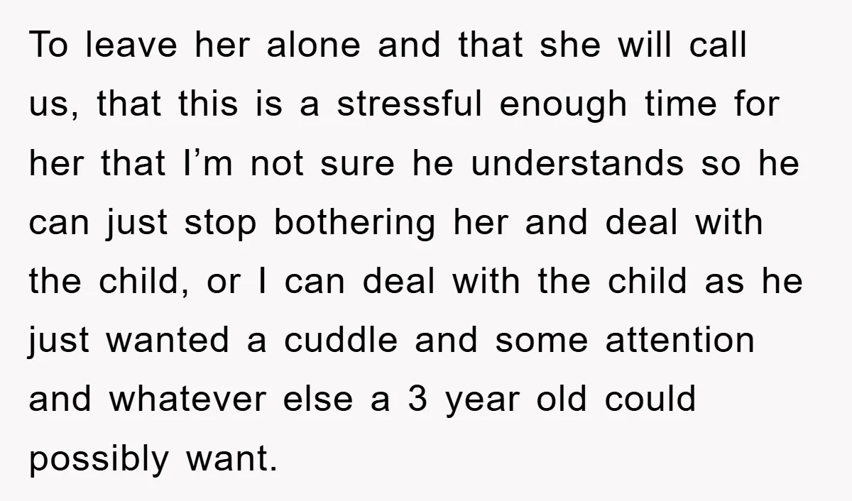 To leave her alone and that she will call us, that this is a stressful enough time for her that I’m not sure he understands so he can just stop...