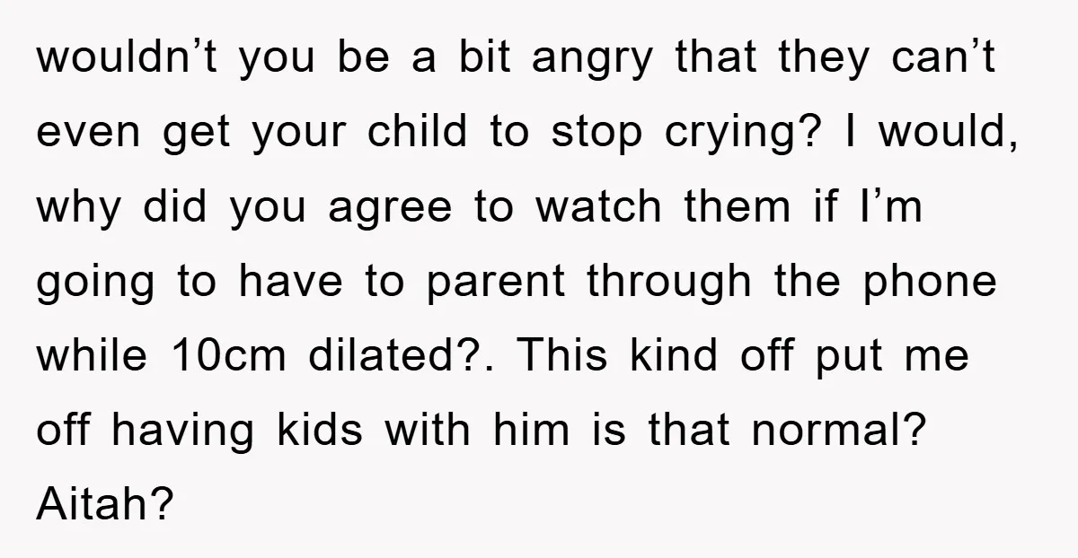 wouldn’t you be a bit angry that they can’t even get your child to stop crying? I would, why did you agree to watch them if I’m going to have...
