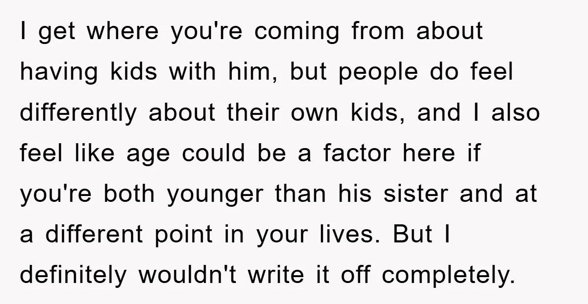 I get where you're coming from about having kids with him, but people do feel differently about their own kids, and I also feel like age could be a factor...
