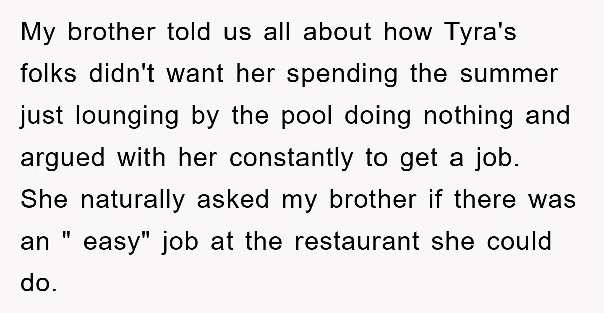 My brother told us all about how Tyra's folks didn't want her spending the summer just lounging by the pool doing nothing and argued with her constantly to get a...