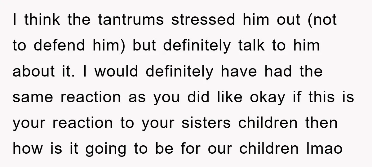 I think the tantrums stressed him out (not to defend him) but definitely talk to him about it. I would definitely have had the same reaction as you did like...