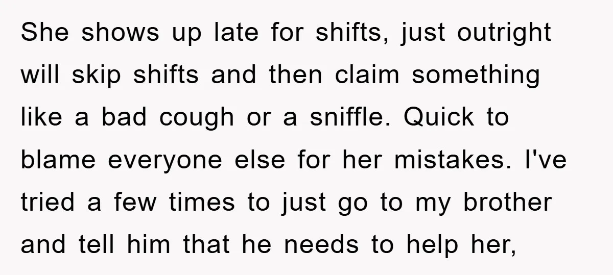 She shows up late for shifts, just outright will skip shifts and then claim something like a bad cough or a sniffle. Quick to blame everyone else for her mistakes....