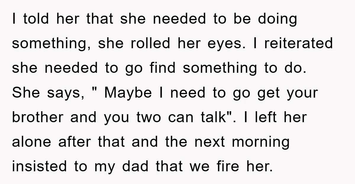 I told her that she needed to be doing something, she rolled her eyes. I reiterated she needed to go find something to do. She says, " Maybe I need...