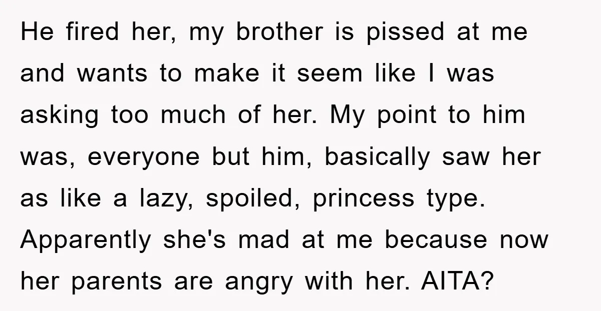He fired her, my brother is pissed at me and wants to make it seem like I was asking too much of her. My point to him was, everyone but...