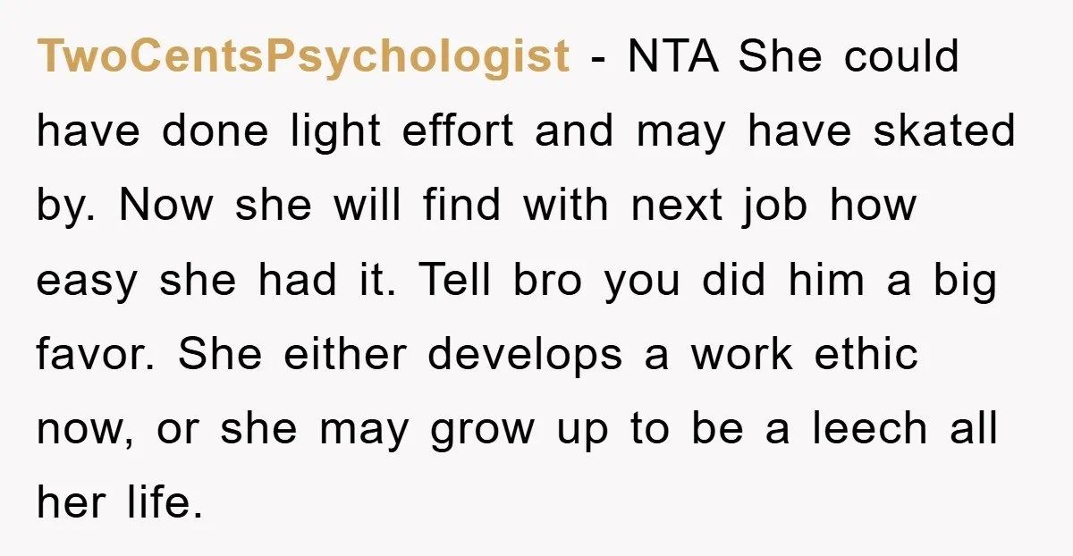 TwoCentsPsychologist − NTA She could have done light effort and may have skated by. Now she will find with next job how easy she had it. Tell bro you did...