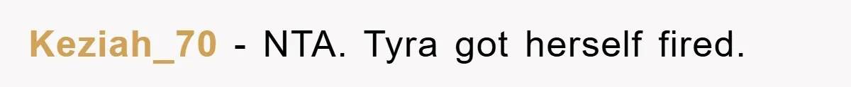 Keziah_70 − NTA. Tyra got herself fired.
