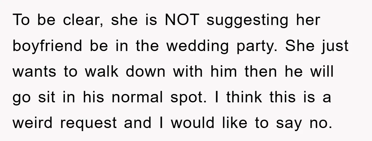 To be clear, she is NOT suggesting her boyfriend be in the wedding party. She just wants to walk down with him then he will go sit in his normal...