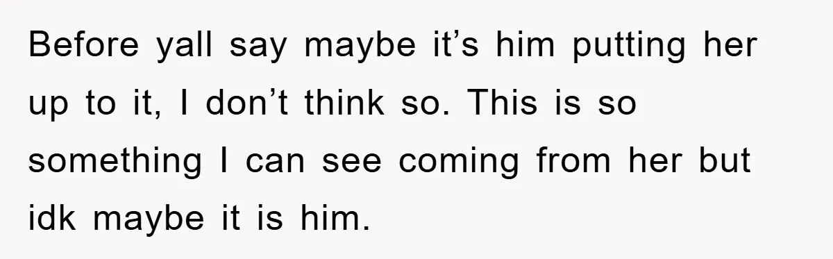 Before yall say maybe it’s him putting her up to it, I don’t think so. This is so something I can see coming from her but idk maybe it is...