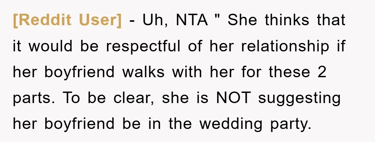 [Reddit User] − Uh, NTA " She thinks that it would be respectful of her relationship if her boyfriend walks with her for these 2 parts. To be clear, she...