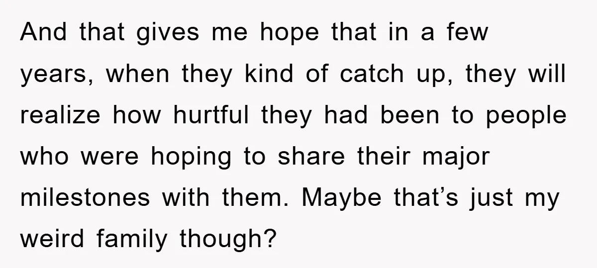 And that gives me hope that in a few years, when they kind of catch up, they will realize how hurtful they had been to people who were hoping to...