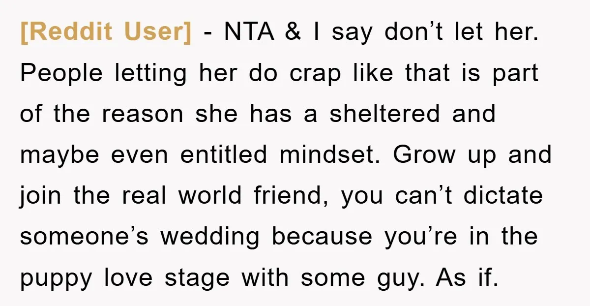 [Reddit User] − NTA & I say don’t let her. People letting her do crap like that is part of the reason she has a sheltered and maybe even entitled...