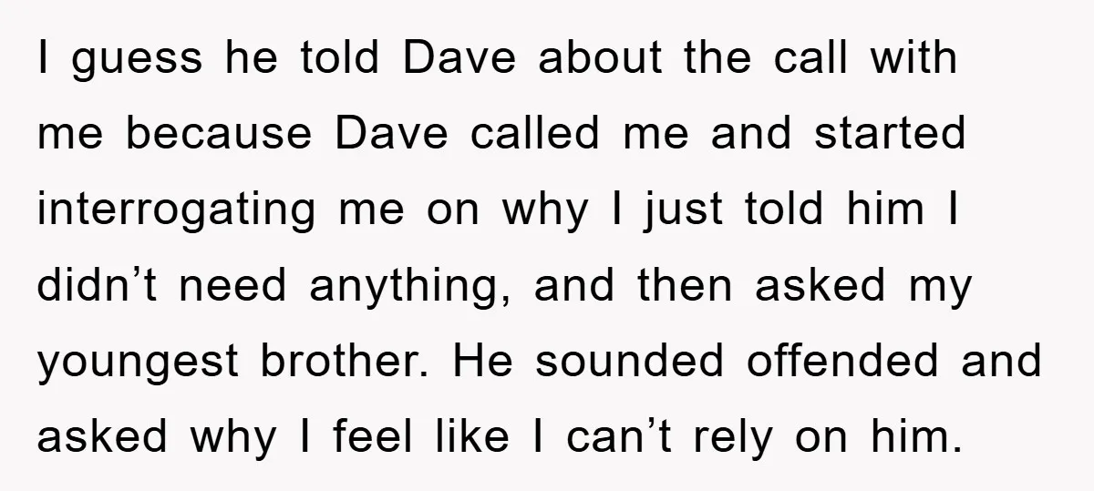 I guess he told Dave about the call with me because Dave called me and started interrogating me on why I just told him I didn’t need anything, and then...