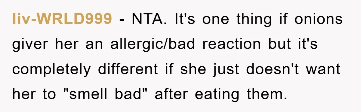 liv-WRLD999 − NTA. It's one thing if onions giver her an allergic/bad reaction but it's completely different if she just doesn't want her to "smell bad" after eating them.