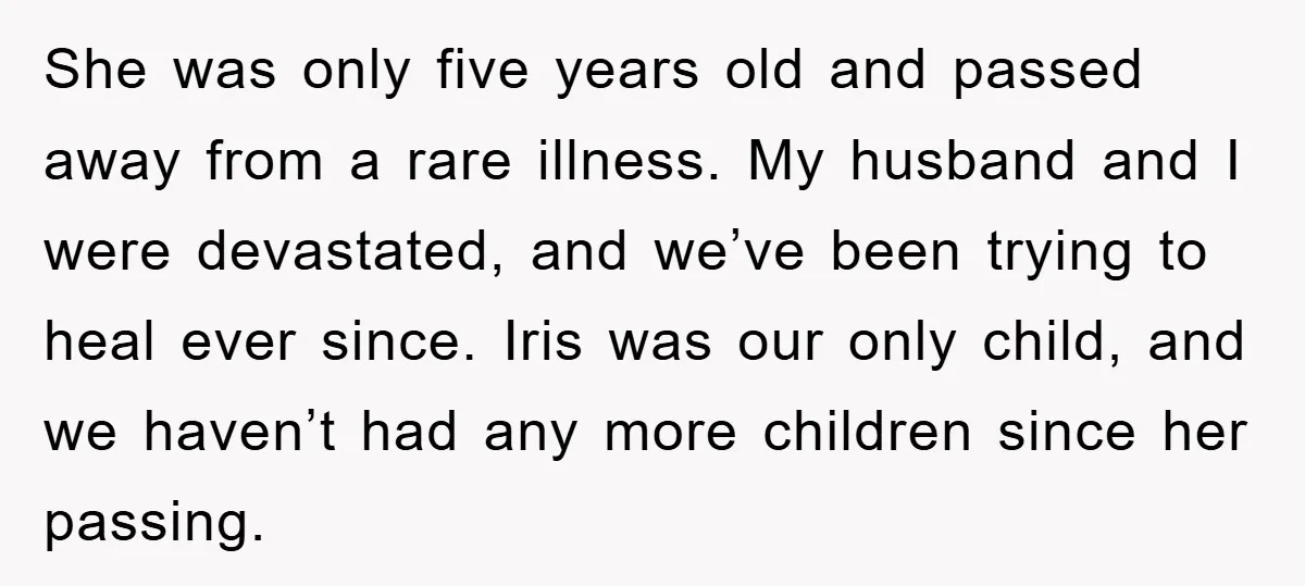 She was only five years old and passed away from a rare illness. My husband and I were devastated, and we’ve been trying to heal ever since. Iris was our...