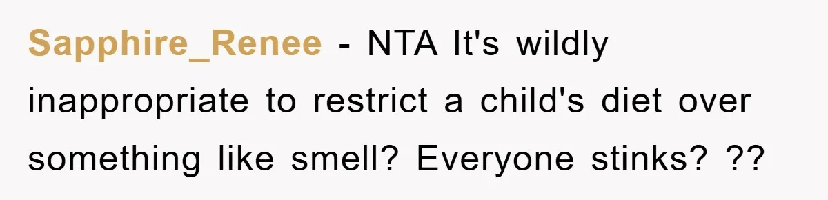 Sapphire_Renee − NTA It's wildly inappropriate to restrict a child's diet over something like smell? Everyone stinks? ??