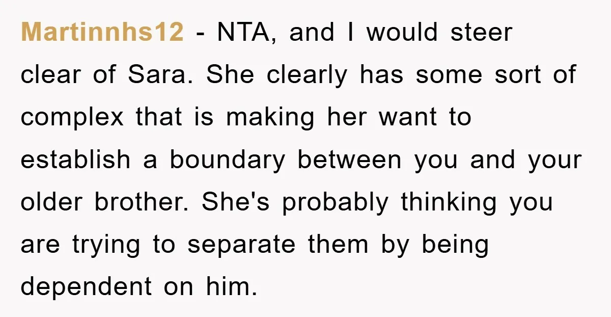 Martinnhs12 − NTA, and I would steer clear of Sara. She clearly has some sort of complex that is making her want to establish a boundary between you and your...