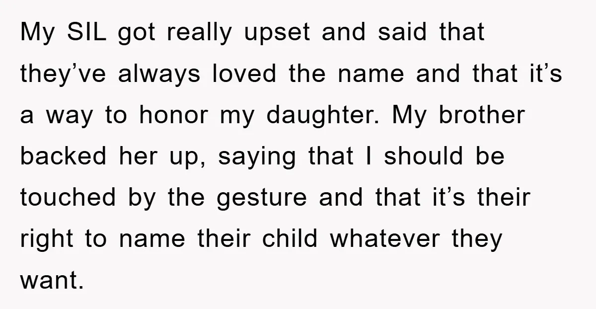 My SIL got really upset and said that they’ve always loved the name and that it’s a way to honor my daughter. My brother backed her up, saying that I...