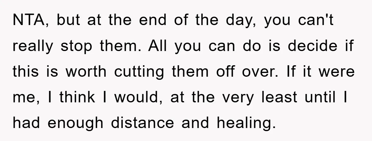 NTA, but at the end of the day, you can't really stop them. All you can do is decide if this is worth cutting them off over. If it were...