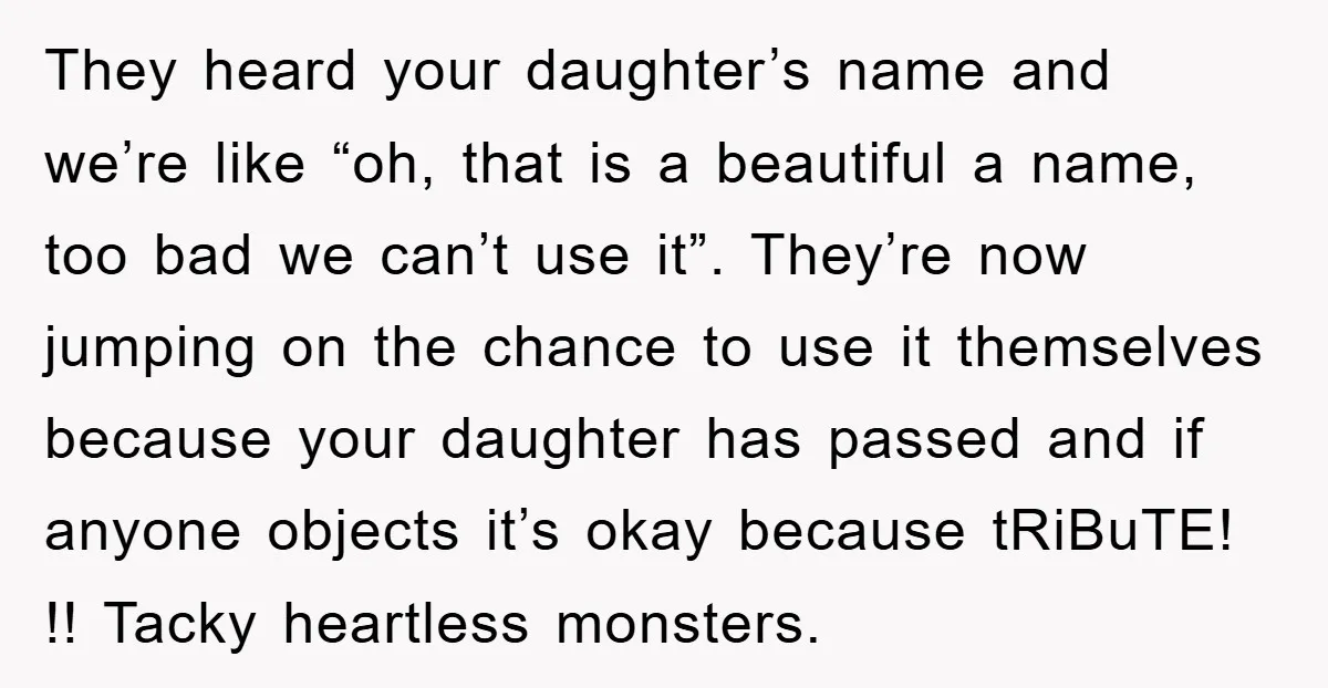 They heard your daughter’s name and we’re like “oh, that is a beautiful a name, too bad we can’t use it”. They’re now jumping on the chance to use it...