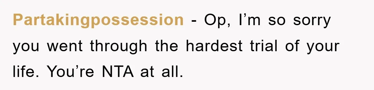 Partakingpossession − Op, I’m so sorry you went through the hardest trial of your life. You’re NTA at all.