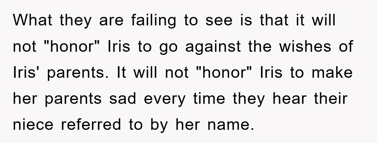 What they are failing to see is that it will not "honor" Iris to go against the wishes of Iris' parents. It will not "honor" Iris to make her parents...