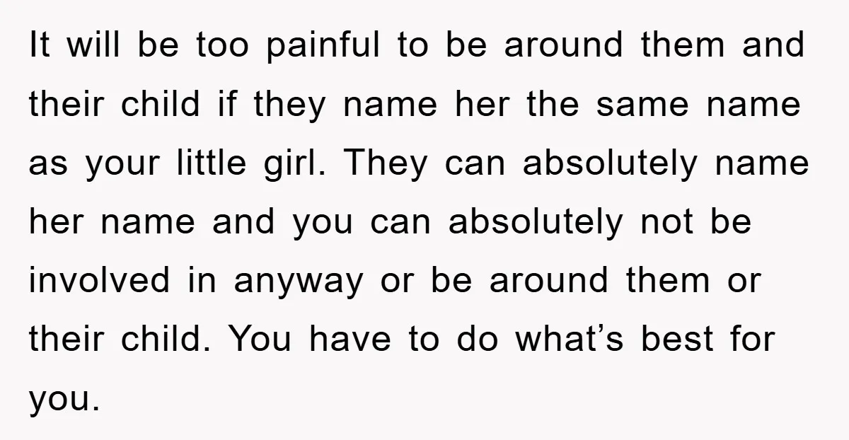 It will be too painful to be around them and their child if they name her the same name as your little girl. They can absolutely name her name and...