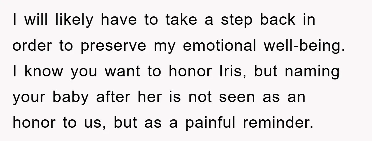 I will likely have to take a step back in order to preserve my emotional well-being. I know you want to honor Iris, but naming your baby after her is...