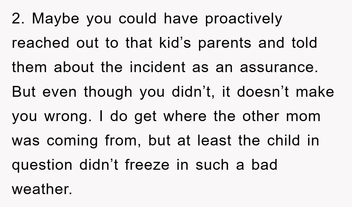 2. Maybe you could have proactively reached out to that kid’s parents and told them about the incident as an assurance. But even though you didn’t, it doesn’t make you...