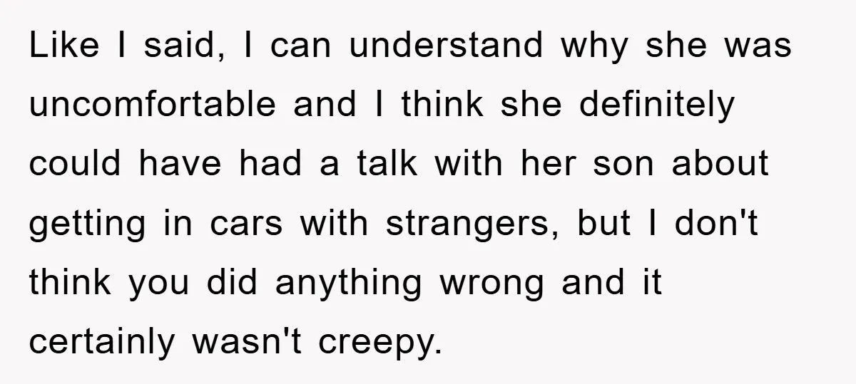 Like I said, I can understand why she was uncomfortable and I think she definitely could have had a talk with her son about getting in cars with strangers, but...