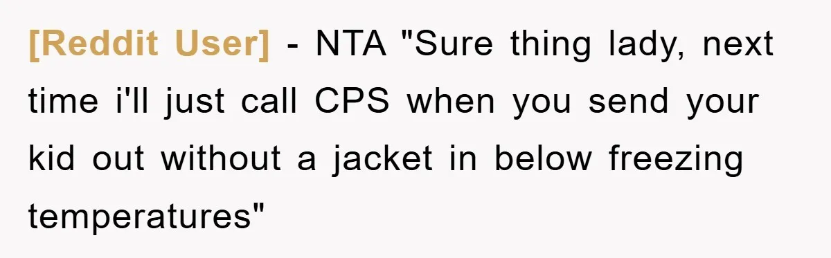 [Reddit User] − NTA "Sure thing lady, next time i'll just call CPS when you send your kid out without a jacket in below freezing temperatures"