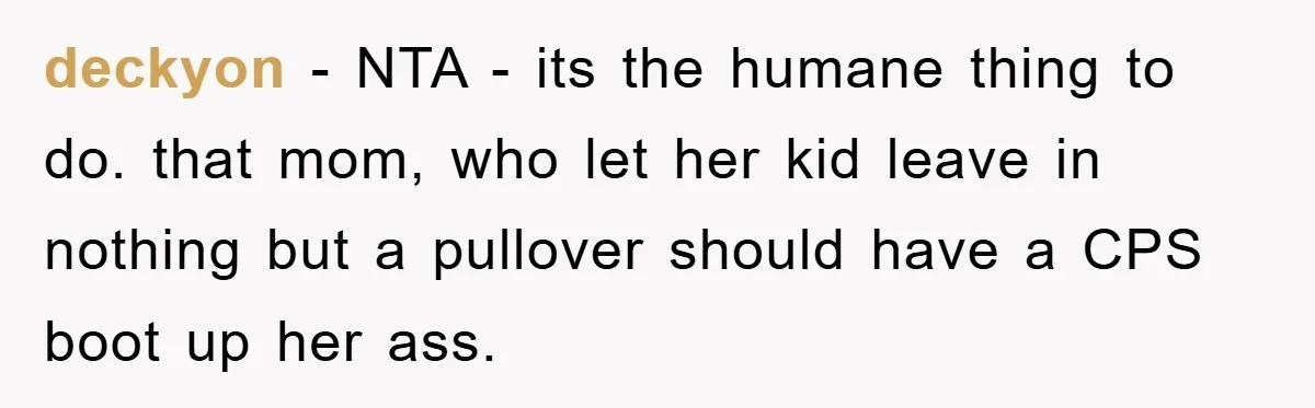 deckyon − NTA - its the humane thing to do. that mom, who let her kid leave in nothing but a pullover should have a CPS boot up her ass.
