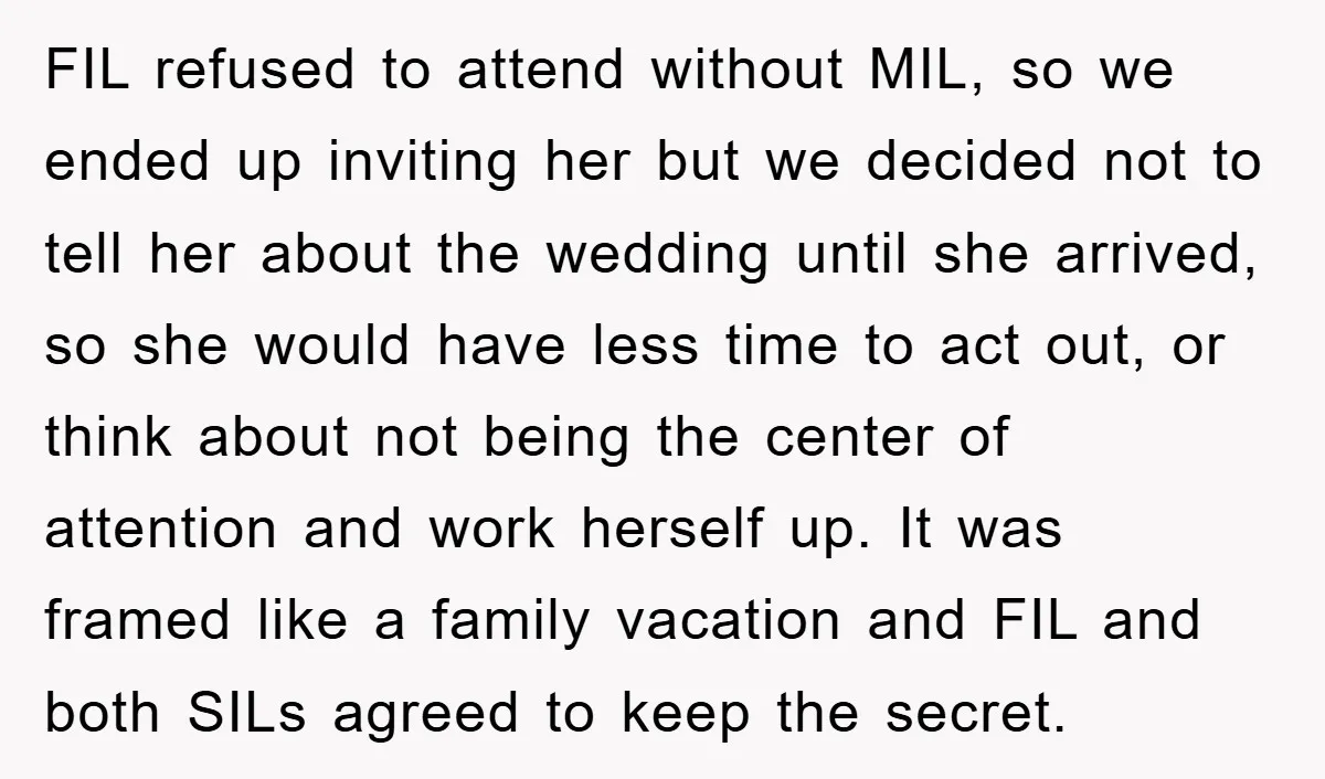 FIL refused to attend without MIL, so we ended up inviting her but we decided not to tell her about the wedding until she arrived, so she would have less...