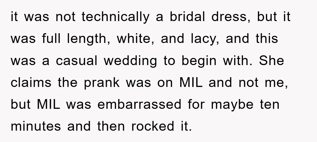 it was not technically a bridal dress, but it was full length, white, and lacy, and this was a casual wedding to begin with. She claims the prank was on...