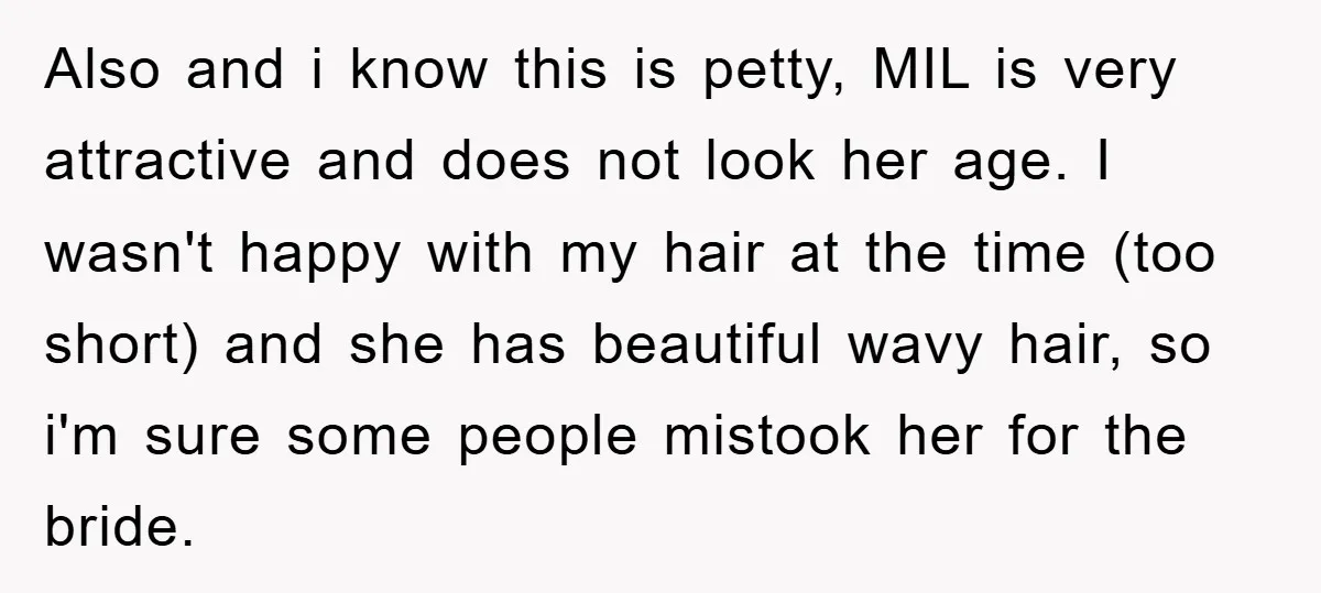 Also and i know this is petty, MIL is very attractive and does not look her age. I wasn't happy with my hair at the time (too short) and she...