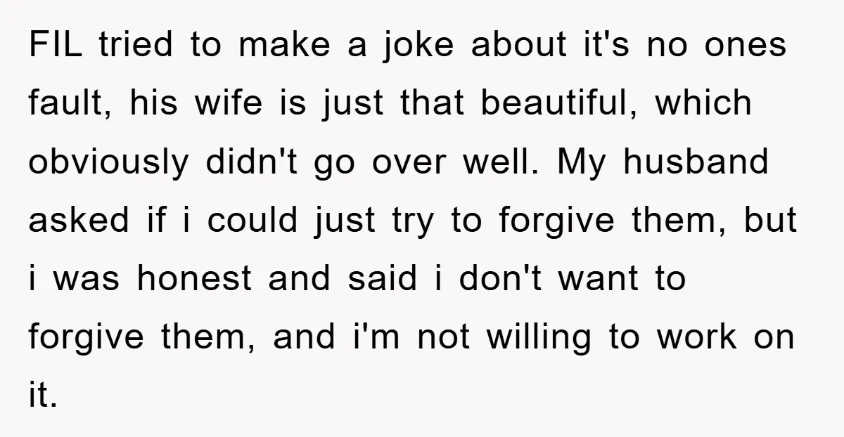 FIL tried to make a joke about it's no ones fault, his wife is just that beautiful, which obviously didn't go over well. My husband asked if i could just...
