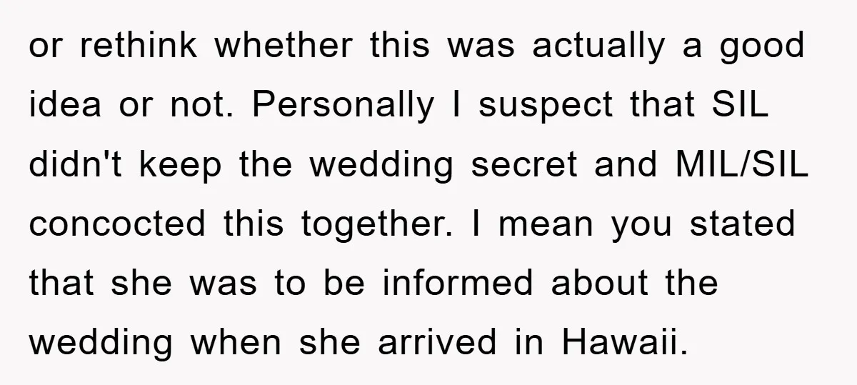 or rethink whether this was actually a good idea or not. Personally I suspect that SIL didn't keep the wedding secret and MIL/SIL concocted this together. I mean you stated...