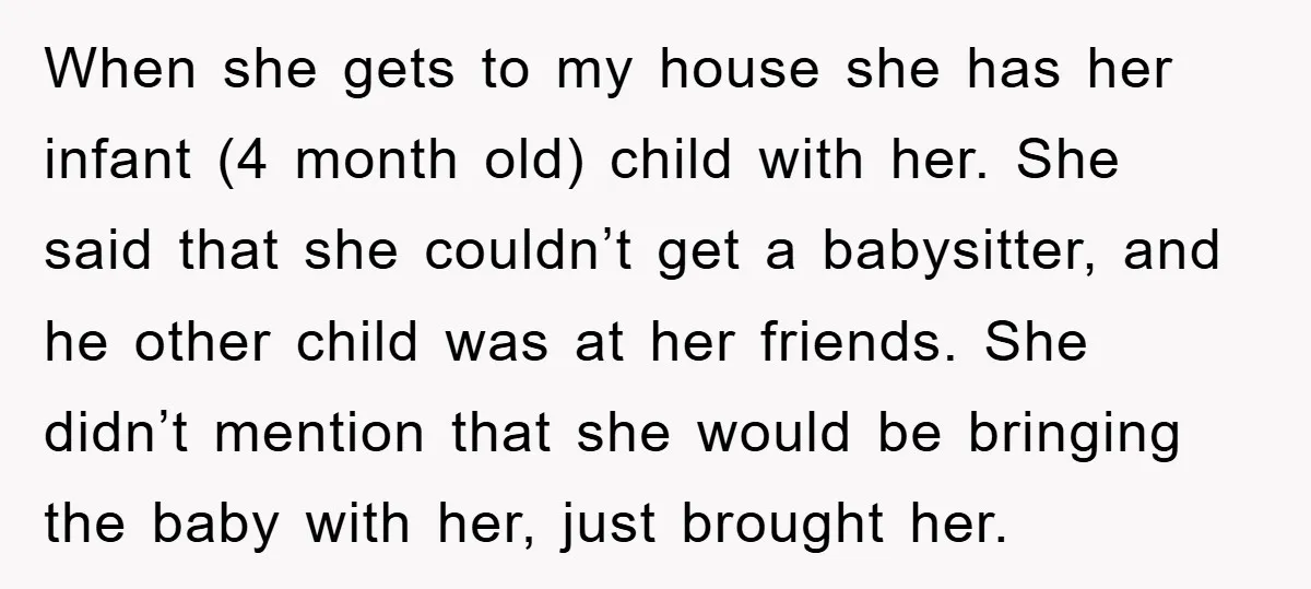 When she gets to my house she has her infant (4 month old) child with her. She said that she couldn’t get a babysitter, and he other child was at...
