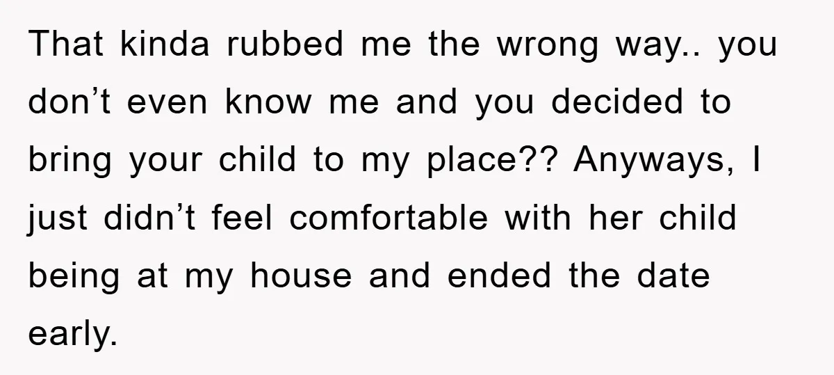 That kinda rubbed me the wrong way.. you don’t even know me and you decided to bring your child to my place?? Anyways, I just didn’t feel comfortable with her...