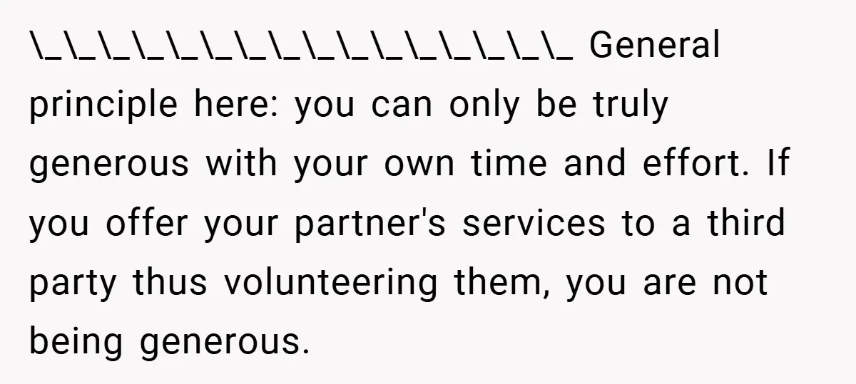 \_\_\_\_\_\_\_\_\_\_\_\_\_\_\_\_ General principle here: you can only be truly generous with your own time and effort. If you offer your partner's services to a third party thus volunteering them, you...