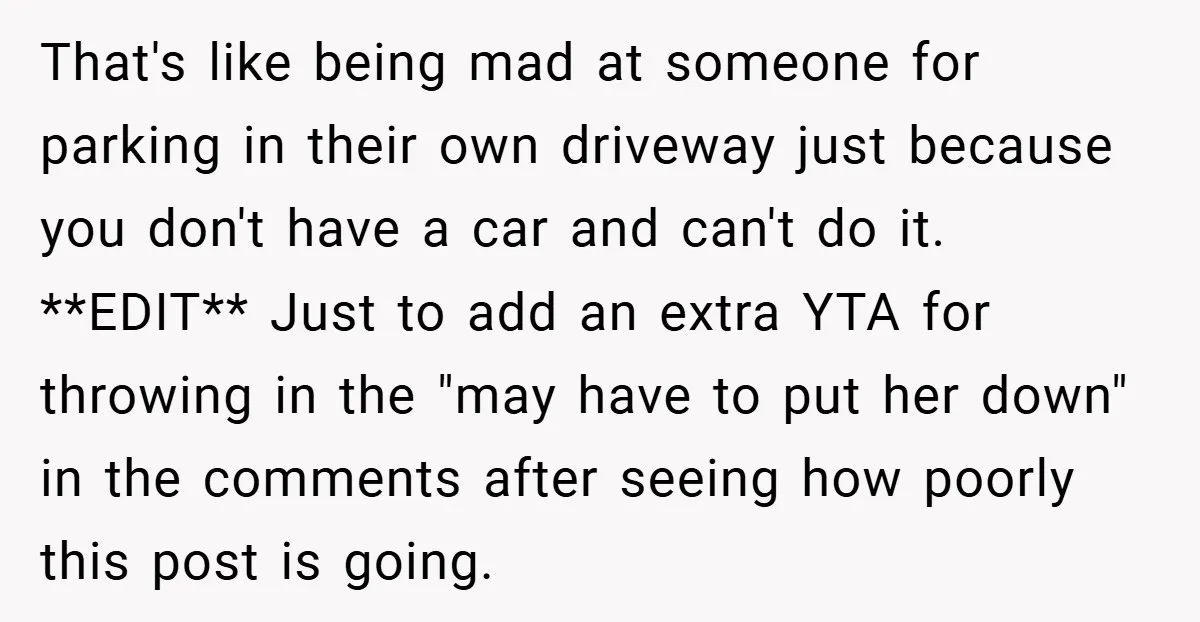 That's like being mad at someone for parking in their own driveway just because you don't have a car and can't do it. **EDIT** Just to add an extra YTA...