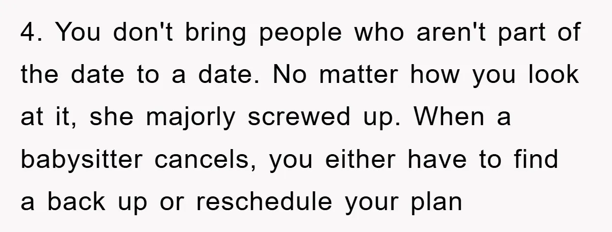 4. You don't bring people who aren't part of the date to a date. No matter how you look at it, she majorly screwed up. When a babysitter cancels, you...