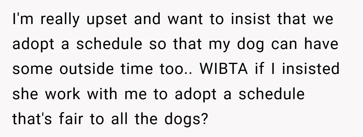 I'm really upset and want to insist that we adopt a schedule so that my dog can have some outside time too.. WIBTA if I insisted she work with me...