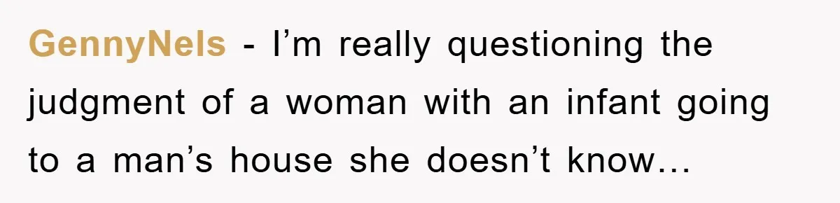 GennyNels − I’m really questioning the judgment of a woman with an infant going to a man’s house she doesn’t know…