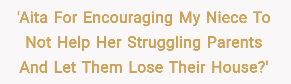 'AITA For encouraging my niece to not help her struggling parents and let them lose their house?'