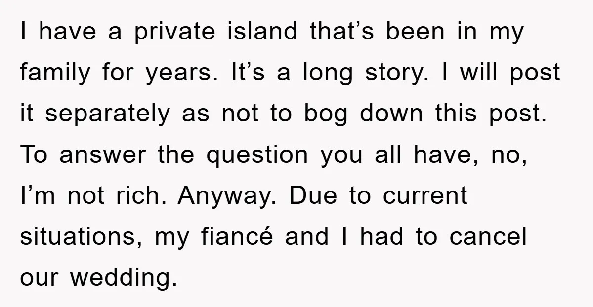 I have a private island that’s been in my family for years. It’s a long story. I will post it separately as not to bog down this post. To answer...